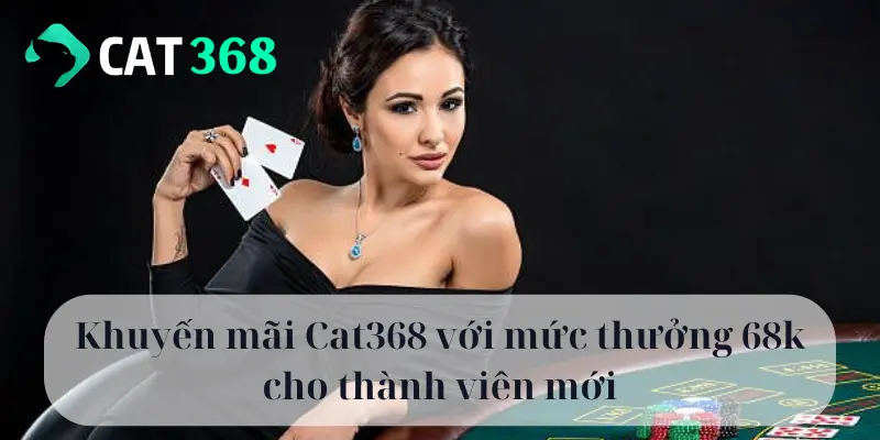 Khuyến mãi Cat368 với mức thưởng 68k cho thành viên mới