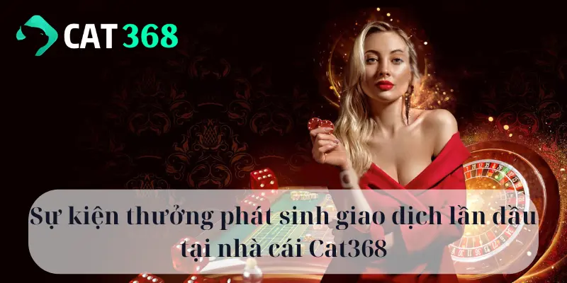 Sự kiện thưởng phát sinh giao dịch lần đầu tại nhà cái Cat368