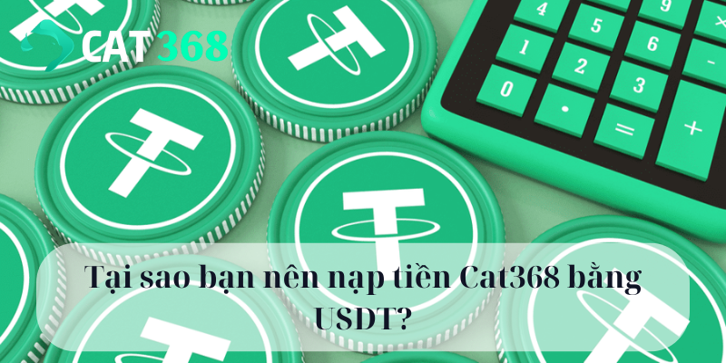 Tại sao bạn nên nạp tiền Cat368 bằng USDT?